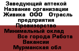 Заведующий аптекой › Название организации ­ Живика, ООО › Отрасль предприятия ­ Провизорство › Минимальный оклад ­ 35 000 - Все города Работа » Вакансии   . Мурманская обл.,Апатиты г.